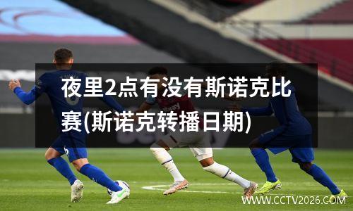 夜里2点有没有斯诺克比赛(斯诺克转播日期)