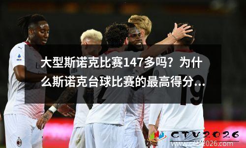 大型斯诺克比赛147多吗？为什么斯诺克台球比赛的最高得分是147分