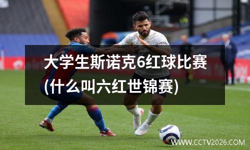 大学生斯诺克6红球比赛(什么叫六红世锦赛)