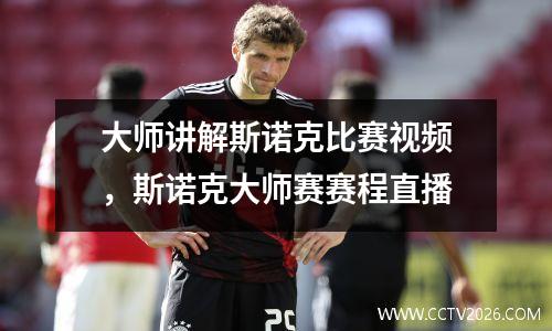 大师讲解斯诺克比赛视频，斯诺克大师赛赛程直播