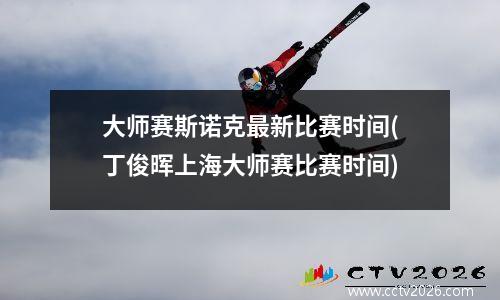 大师赛斯诺克最新比赛时间(丁俊晖上海大师赛比赛时间)