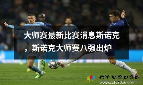 大师赛最新比赛消息斯诺克，斯诺克大师赛八强出炉