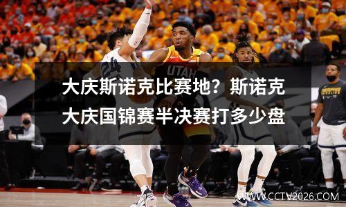 大庆斯诺克比赛地？斯诺克大庆国锦赛半决赛打多少盘