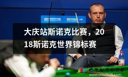 大庆站斯诺克比赛，2018斯诺克世界锦标赛