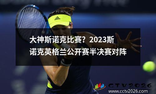 大神斯诺克比赛？2023斯诺克英格兰公开赛半决赛对阵