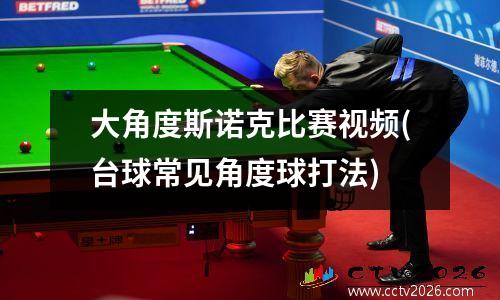 大角度斯诺克比赛视频(台球常见角度球打法)