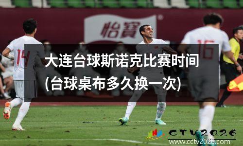 大连台球斯诺克比赛时间(台球桌布多久换一次)