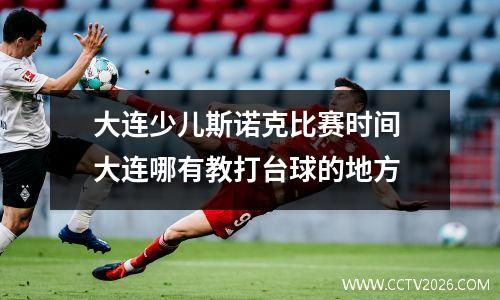 大连少儿斯诺克比赛时间 大连哪有教打台球的地方