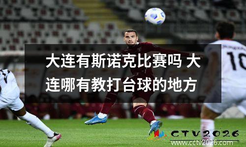 大连有斯诺克比赛吗 大连哪有教打台球的地方