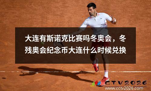 大连有斯诺克比赛吗冬奥会，冬残奥会纪念币大连什么时候兑换