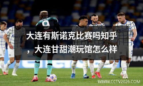 大连有斯诺克比赛吗知乎，大连甘甜潮玩馆怎么样