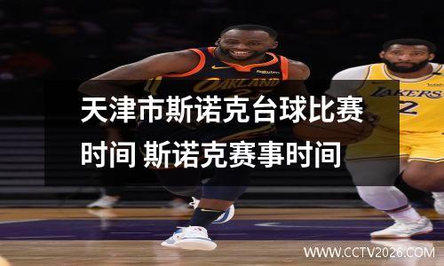 天津市斯诺克台球比赛时间 斯诺克赛事时间