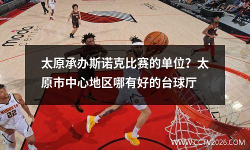 太原承办斯诺克比赛的单位？太原市中心地区哪有好的台球厅