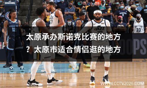 太原承办斯诺克比赛的地方？太原市适合情侣逛的地方