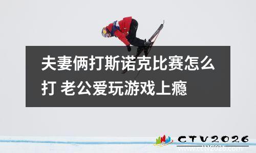 夫妻俩打斯诺克比赛怎么打 老公爱玩游戏上瘾