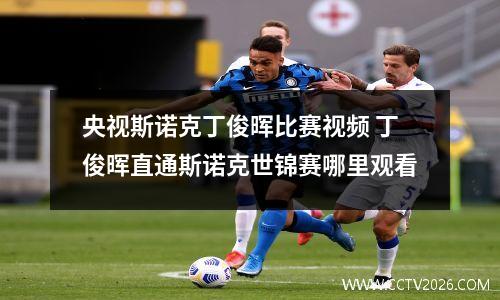 央视斯诺克丁俊晖比赛视频 丁俊晖直通斯诺克世锦赛哪里观看