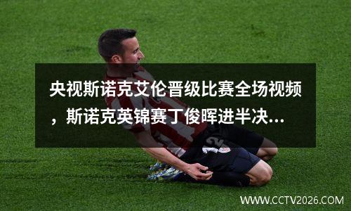 央视斯诺克艾伦晋级比赛全场视频，斯诺克英锦赛丁俊晖进半决赛了吗