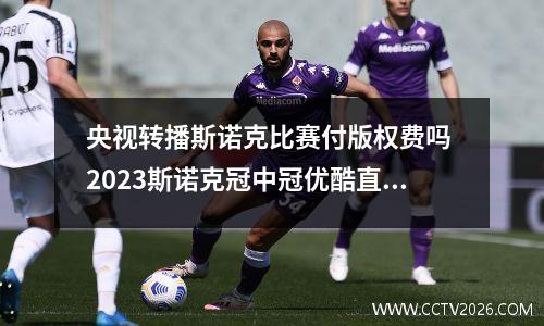 央视转播斯诺克比赛付版权费吗 2023斯诺克冠中冠优酷直播吗