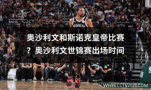 奥沙利文和斯诺克皇帝比赛？奥沙利文世锦赛出场时间