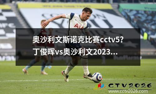 奥沙利文斯诺克比赛cctv5？丁俊晖vs奥沙利文2023直播是几点