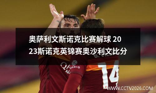 奥萨利文斯诺克比赛解球 2023斯诺克英锦赛奥沙利文比分
