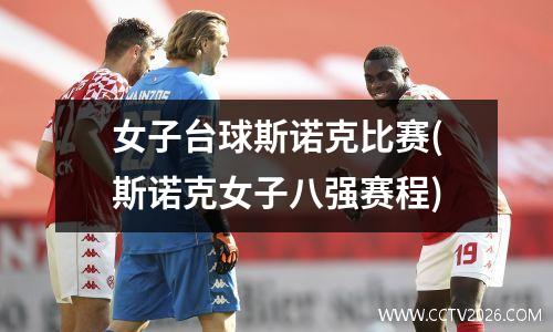 女子台球斯诺克比赛(斯诺克女子八强赛程)