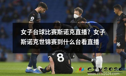 女子台球比赛斯诺克直播？女子斯诺克世锦赛到什么台看直播