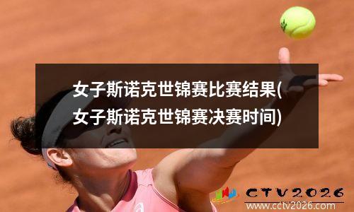 女子斯诺克世锦赛比赛结果(女子斯诺克世锦赛决赛时间)
