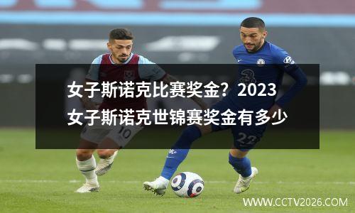 女子斯诺克比赛奖金？2023女子斯诺克世锦赛奖金有多少