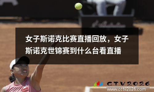 女子斯诺克比赛直播回放，女子斯诺克世锦赛到什么台看直播