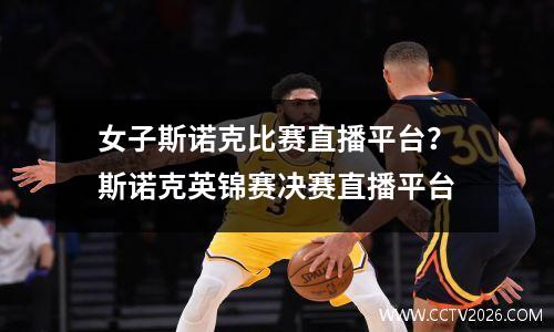 女子斯诺克比赛直播平台？斯诺克英锦赛决赛直播平台