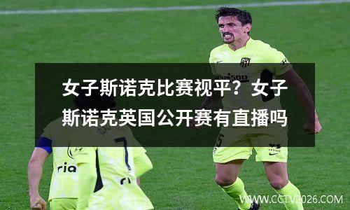 女子斯诺克比赛视平？女子斯诺克英国公开赛有直播吗