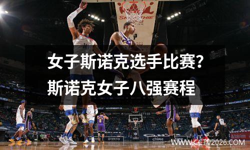 女子斯诺克选手比赛？斯诺克女子八强赛程