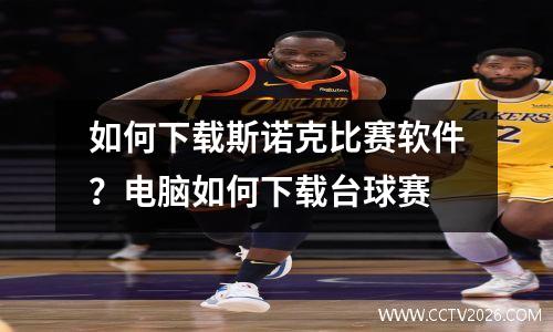 如何下载斯诺克比赛软件？电脑如何下载台球赛
