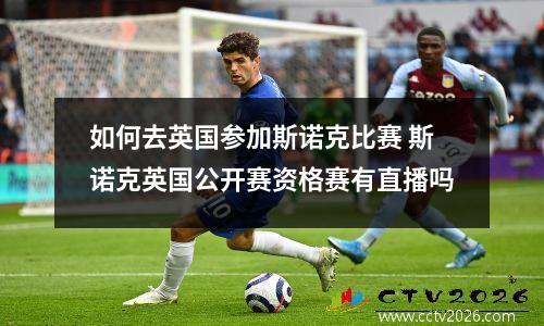 如何去英国参加斯诺克比赛 斯诺克英国公开赛资格赛有直播吗