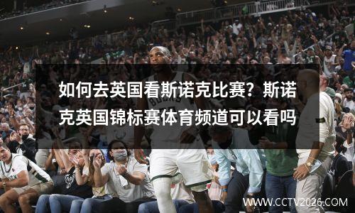 如何去英国看斯诺克比赛？斯诺克英国锦标赛体育频道可以看吗