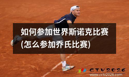 如何参加世界斯诺克比赛(怎么参加乔氏比赛)