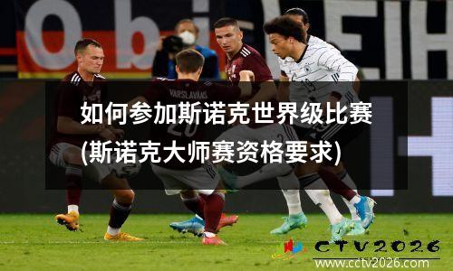 如何参加斯诺克世界级比赛(斯诺克大师赛资格要求)