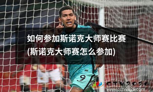 如何参加斯诺克大师赛比赛(斯诺克大师赛怎么参加)