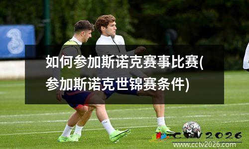 如何参加斯诺克赛事比赛(参加斯诺克世锦赛条件)