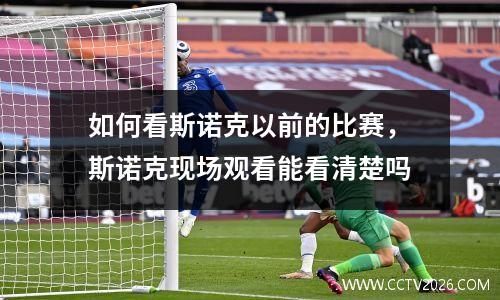 如何看斯诺克以前的比赛，斯诺克现场观看能看清楚吗