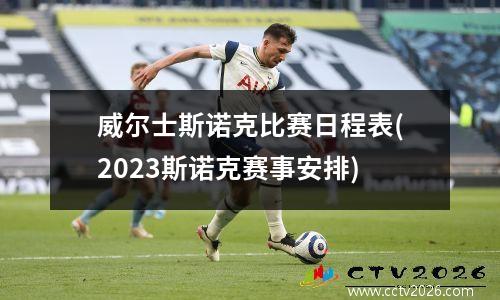 威尔士斯诺克比赛日程表(2023斯诺克赛事安排)