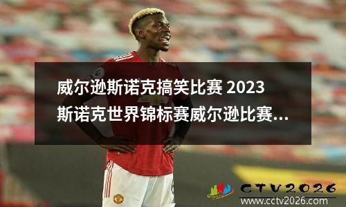 威尔逊斯诺克搞笑比赛 2023斯诺克世界锦标赛威尔逊比赛结果