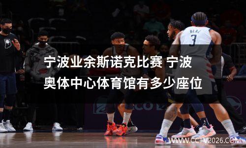 宁波业余斯诺克比赛 宁波奥体中心体育馆有多少座位