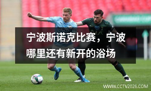 宁波斯诺克比赛，宁波哪里还有新开的浴场