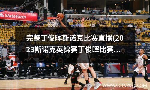 完整丁俊晖斯诺克比赛直播(2023斯诺克英锦赛丁俊晖比赛直播)