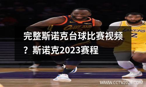 完整斯诺克台球比赛视频？斯诺克2023赛程