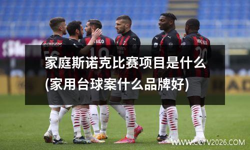 家庭斯诺克比赛项目是什么(家用台球案什么品牌好)