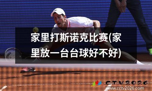 家里打斯诺克比赛(家里放一台台球好不好)