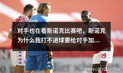 对手也在看斯诺克比赛吧，斯诺克为什么我打不进球要给对手加分